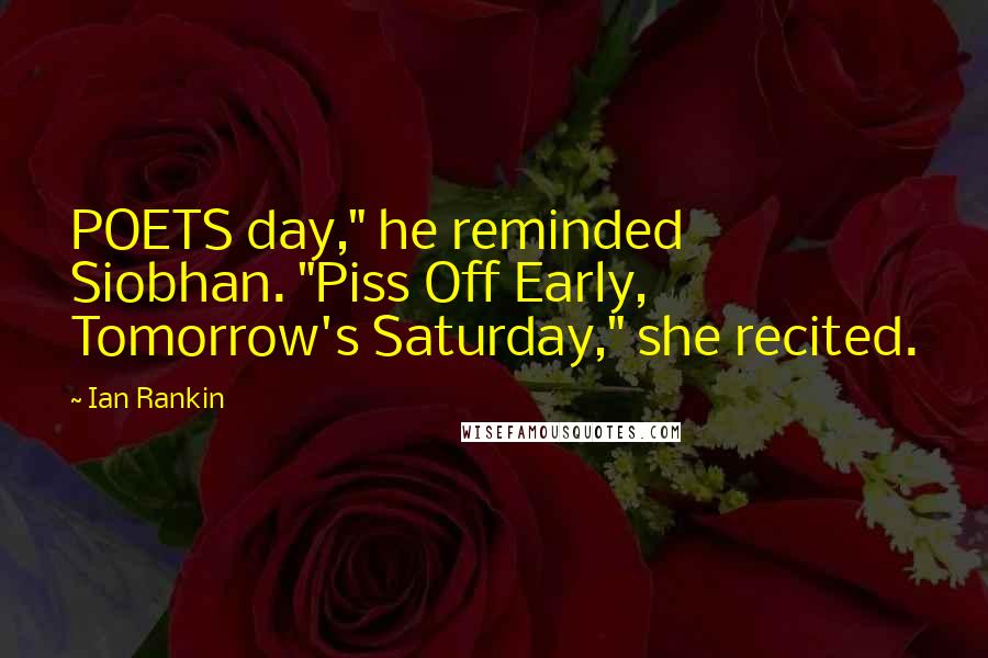 Ian Rankin Quotes: POETS day," he reminded Siobhan. "Piss Off Early, Tomorrow's Saturday," she recited.