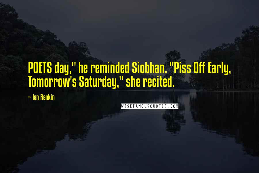 Ian Rankin Quotes: POETS day," he reminded Siobhan. "Piss Off Early, Tomorrow's Saturday," she recited.