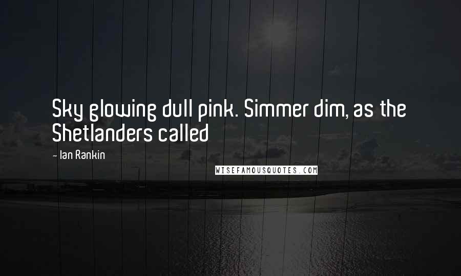 Ian Rankin Quotes: Sky glowing dull pink. Simmer dim, as the Shetlanders called