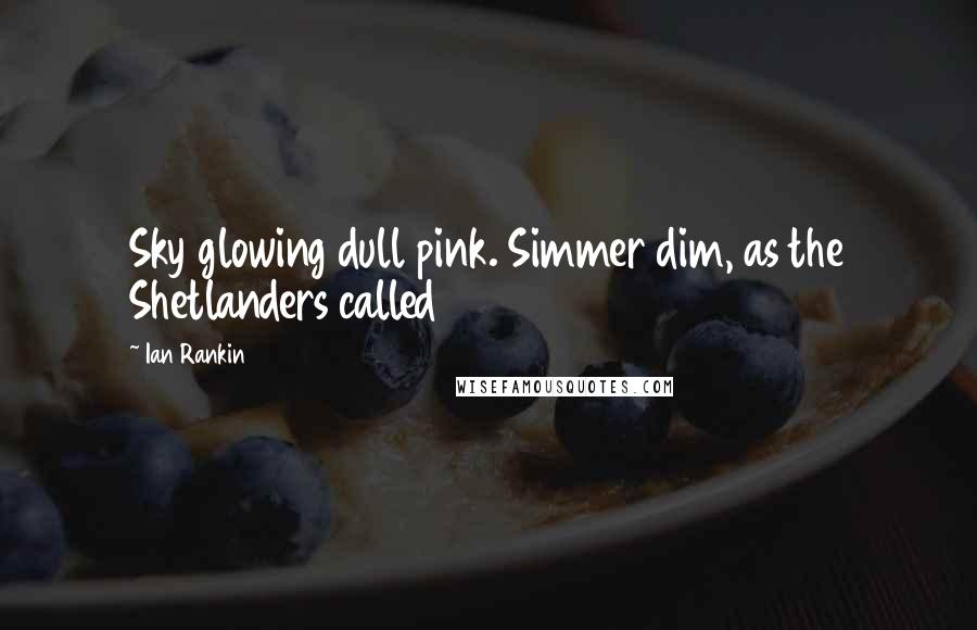 Ian Rankin Quotes: Sky glowing dull pink. Simmer dim, as the Shetlanders called