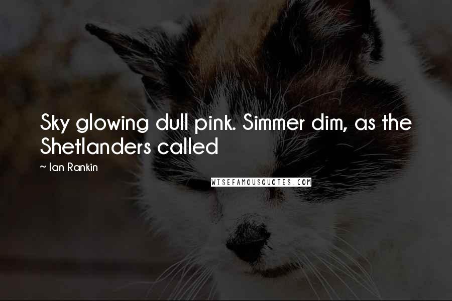 Ian Rankin Quotes: Sky glowing dull pink. Simmer dim, as the Shetlanders called