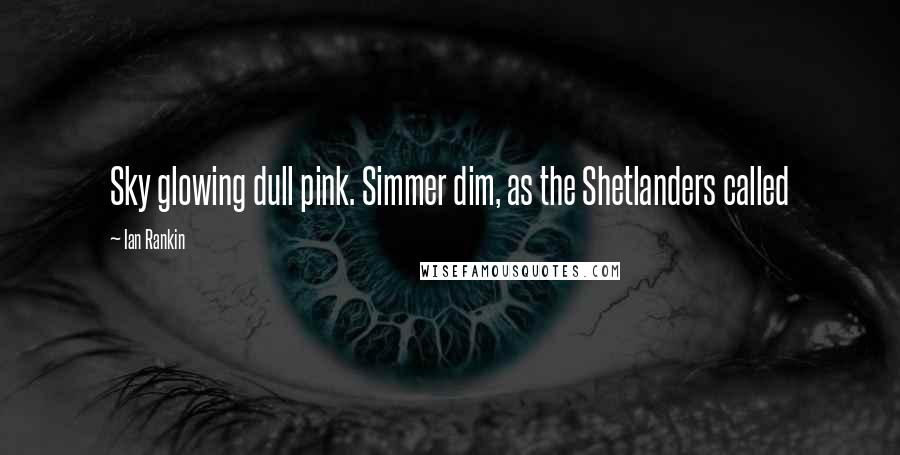 Ian Rankin Quotes: Sky glowing dull pink. Simmer dim, as the Shetlanders called