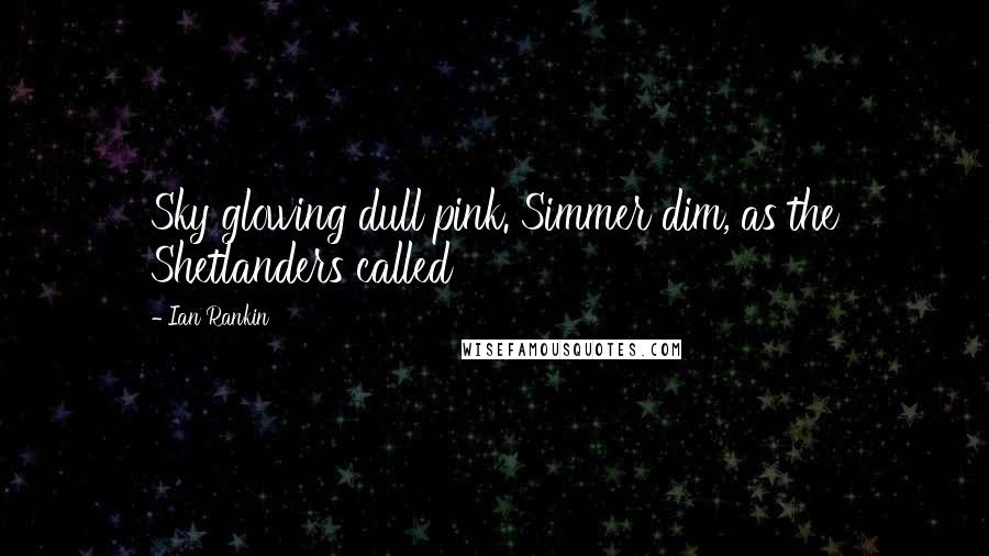 Ian Rankin Quotes: Sky glowing dull pink. Simmer dim, as the Shetlanders called