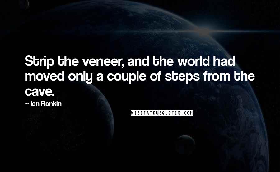 Ian Rankin Quotes: Strip the veneer, and the world had moved only a couple of steps from the cave.