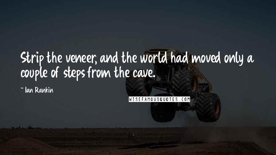 Ian Rankin Quotes: Strip the veneer, and the world had moved only a couple of steps from the cave.