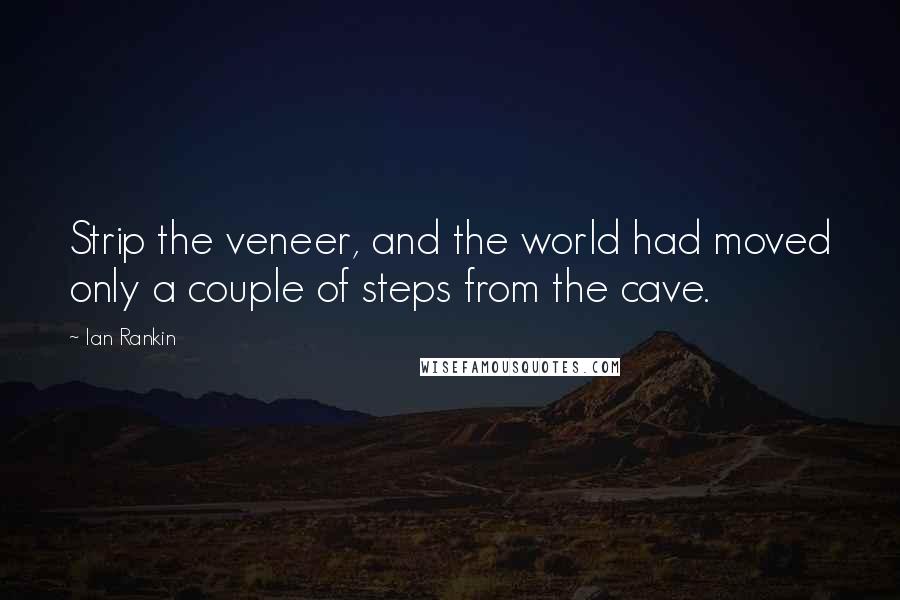 Ian Rankin Quotes: Strip the veneer, and the world had moved only a couple of steps from the cave.