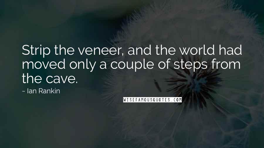 Ian Rankin Quotes: Strip the veneer, and the world had moved only a couple of steps from the cave.