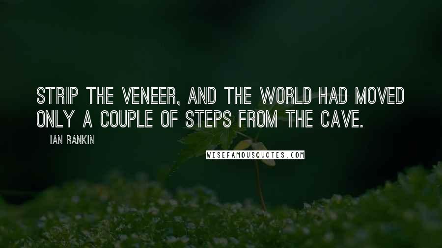 Ian Rankin Quotes: Strip the veneer, and the world had moved only a couple of steps from the cave.