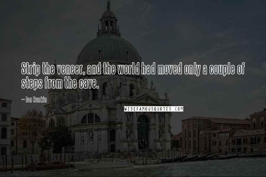 Ian Rankin Quotes: Strip the veneer, and the world had moved only a couple of steps from the cave.