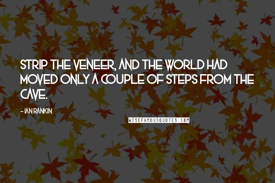 Ian Rankin Quotes: Strip the veneer, and the world had moved only a couple of steps from the cave.