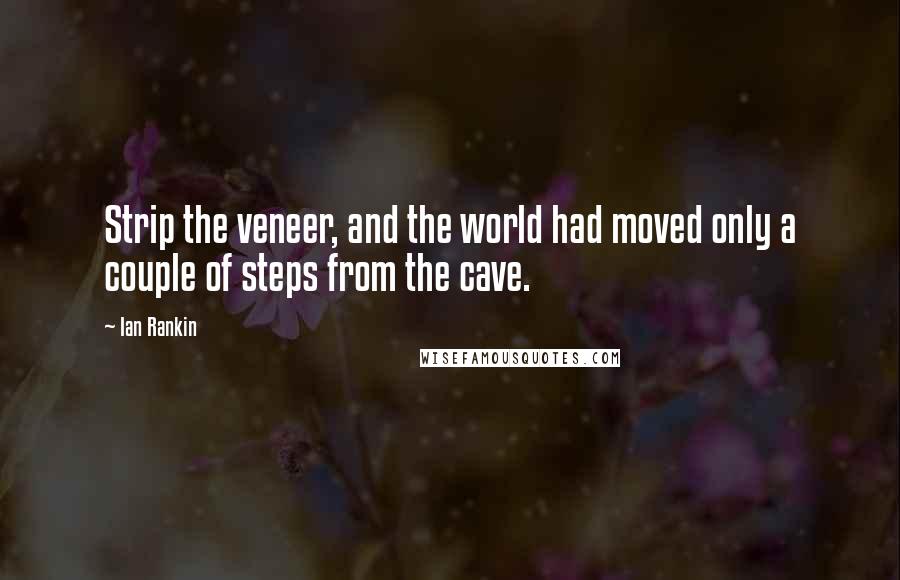 Ian Rankin Quotes: Strip the veneer, and the world had moved only a couple of steps from the cave.