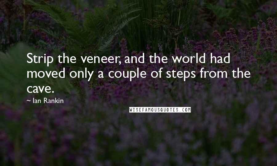 Ian Rankin Quotes: Strip the veneer, and the world had moved only a couple of steps from the cave.