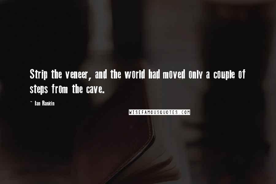 Ian Rankin Quotes: Strip the veneer, and the world had moved only a couple of steps from the cave.