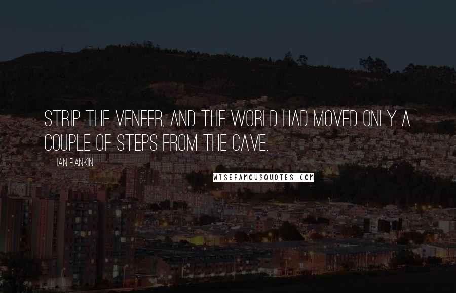 Ian Rankin Quotes: Strip the veneer, and the world had moved only a couple of steps from the cave.