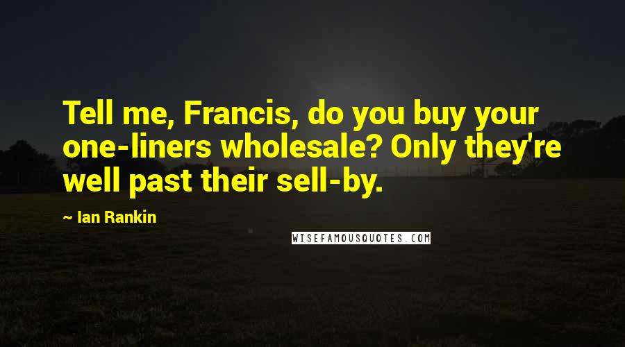 Ian Rankin Quotes: Tell me, Francis, do you buy your one-liners wholesale? Only they're well past their sell-by.