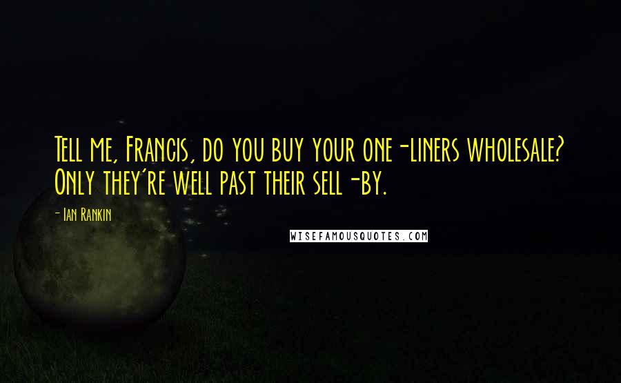 Ian Rankin Quotes: Tell me, Francis, do you buy your one-liners wholesale? Only they're well past their sell-by.