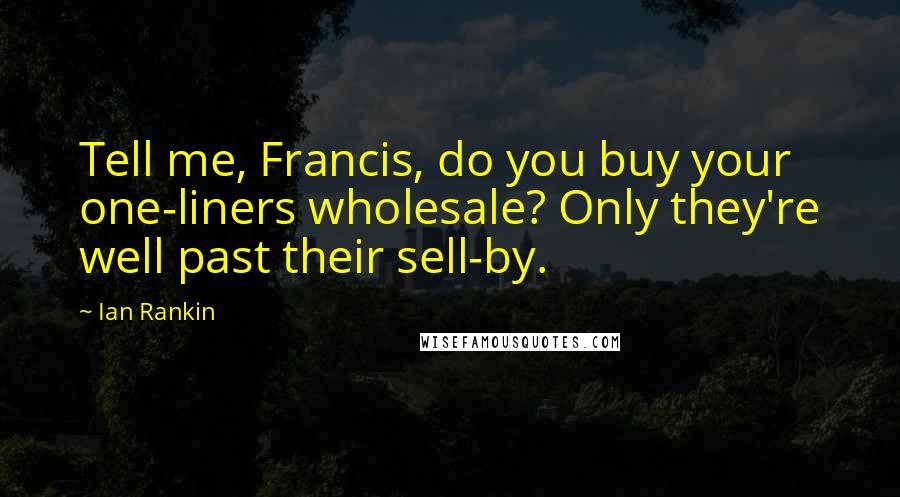 Ian Rankin Quotes: Tell me, Francis, do you buy your one-liners wholesale? Only they're well past their sell-by.