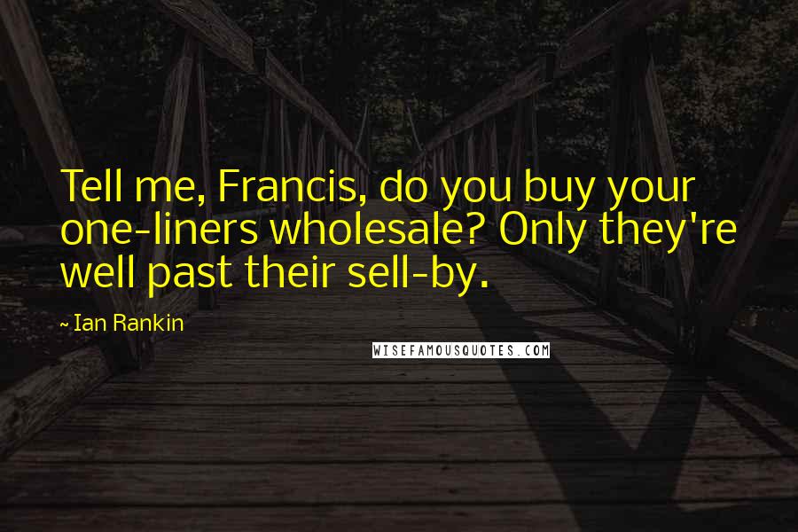 Ian Rankin Quotes: Tell me, Francis, do you buy your one-liners wholesale? Only they're well past their sell-by.