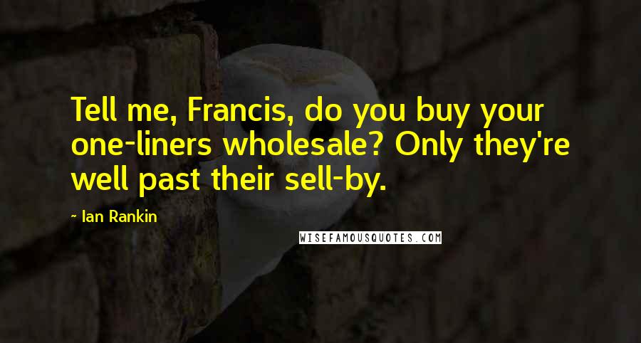 Ian Rankin Quotes: Tell me, Francis, do you buy your one-liners wholesale? Only they're well past their sell-by.