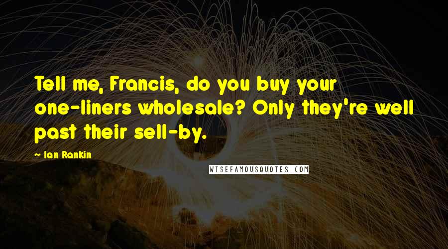 Ian Rankin Quotes: Tell me, Francis, do you buy your one-liners wholesale? Only they're well past their sell-by.