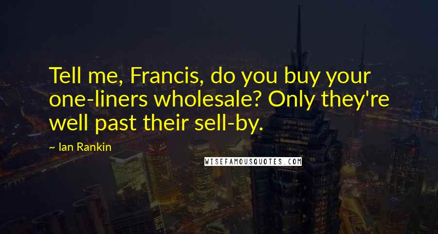 Ian Rankin Quotes: Tell me, Francis, do you buy your one-liners wholesale? Only they're well past their sell-by.