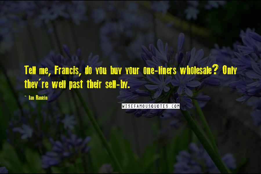 Ian Rankin Quotes: Tell me, Francis, do you buy your one-liners wholesale? Only they're well past their sell-by.