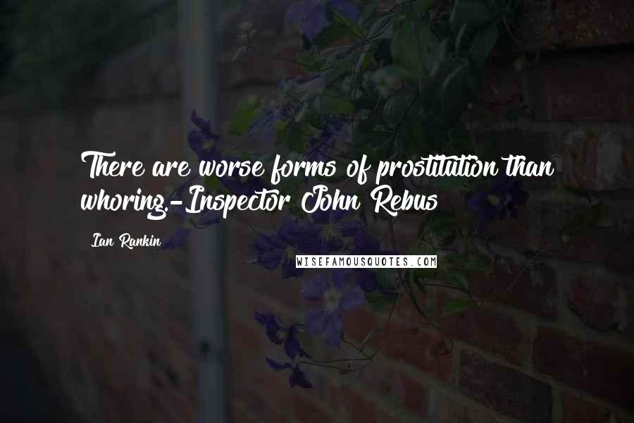 Ian Rankin Quotes: There are worse forms of prostitution than whoring.-Inspector John Rebus