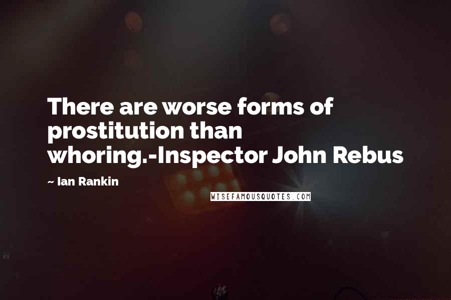 Ian Rankin Quotes: There are worse forms of prostitution than whoring.-Inspector John Rebus