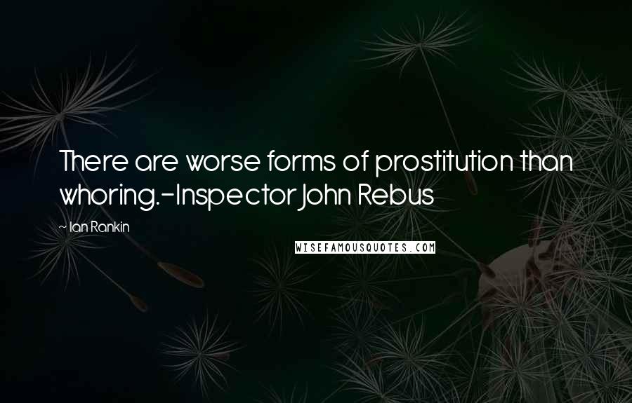 Ian Rankin Quotes: There are worse forms of prostitution than whoring.-Inspector John Rebus