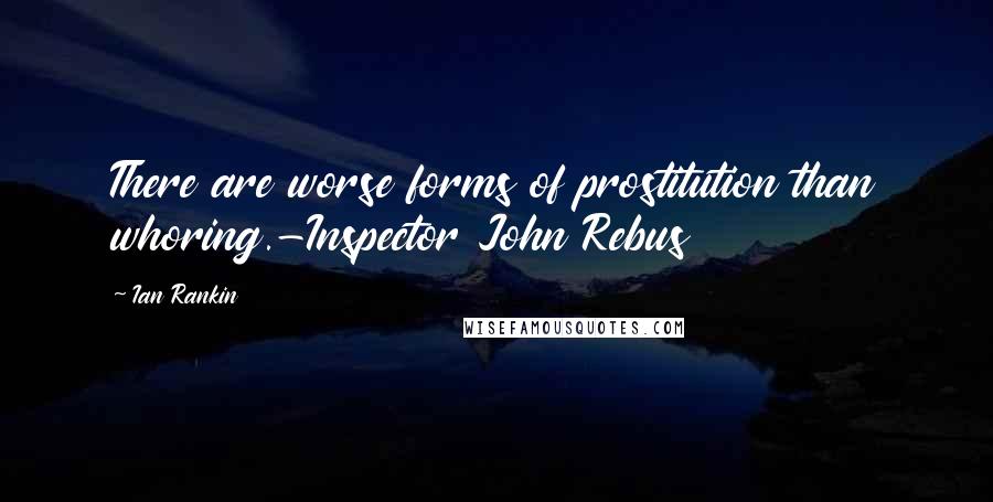 Ian Rankin Quotes: There are worse forms of prostitution than whoring.-Inspector John Rebus