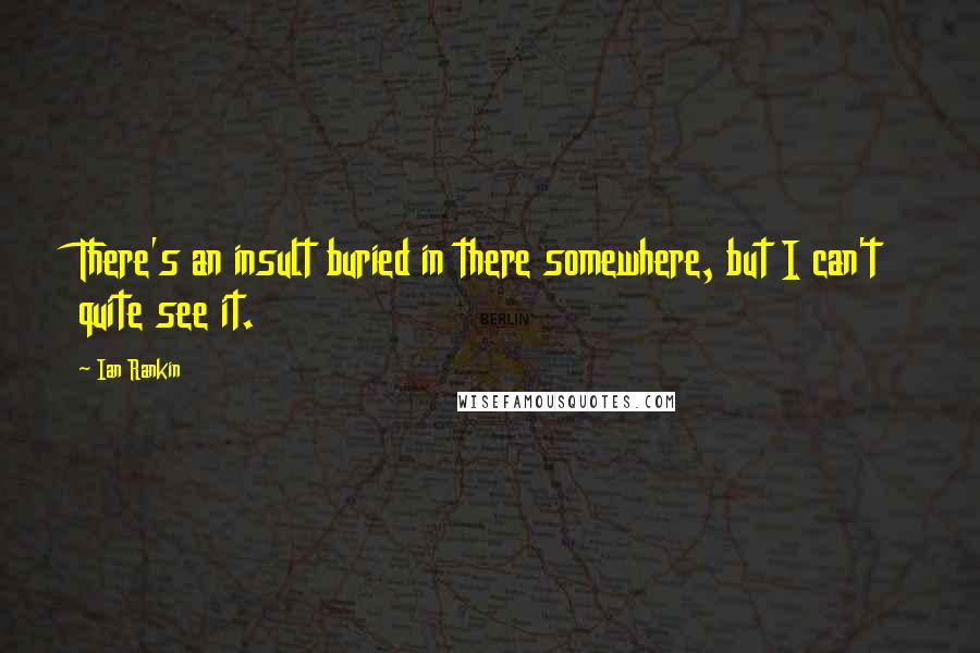 Ian Rankin Quotes: There's an insult buried in there somewhere, but I can't quite see it.