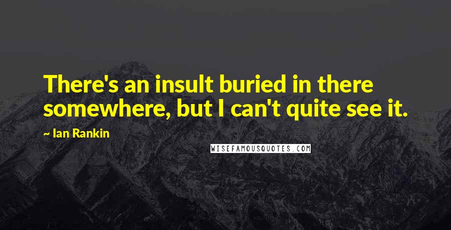 Ian Rankin Quotes: There's an insult buried in there somewhere, but I can't quite see it.