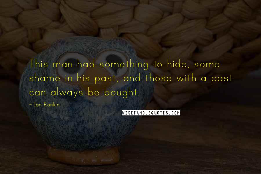 Ian Rankin Quotes: This man had something to hide, some shame in his past, and those with a past can always be bought.