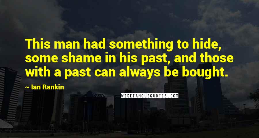 Ian Rankin Quotes: This man had something to hide, some shame in his past, and those with a past can always be bought.