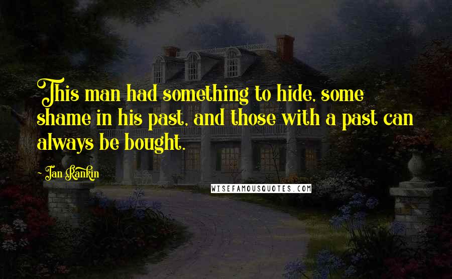Ian Rankin Quotes: This man had something to hide, some shame in his past, and those with a past can always be bought.