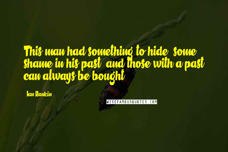 Ian Rankin Quotes: This man had something to hide, some shame in his past, and those with a past can always be bought.