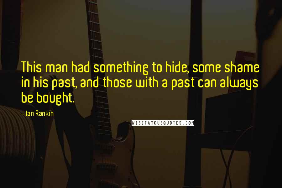 Ian Rankin Quotes: This man had something to hide, some shame in his past, and those with a past can always be bought.