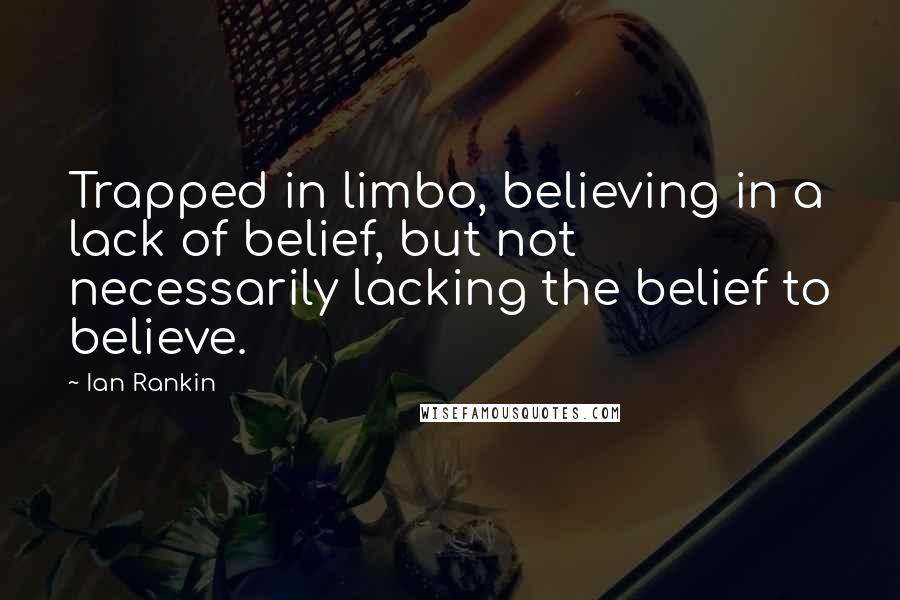 Ian Rankin Quotes: Trapped in limbo, believing in a lack of belief, but not necessarily lacking the belief to believe.