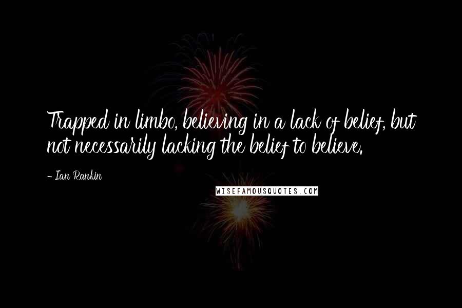 Ian Rankin Quotes: Trapped in limbo, believing in a lack of belief, but not necessarily lacking the belief to believe.