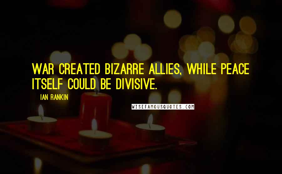 Ian Rankin Quotes: War created bizarre allies, while peace itself could be divisive.