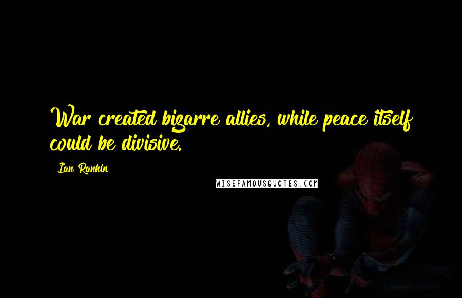 Ian Rankin Quotes: War created bizarre allies, while peace itself could be divisive.