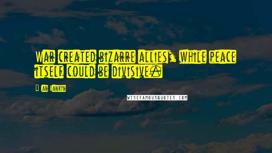 Ian Rankin Quotes: War created bizarre allies, while peace itself could be divisive.