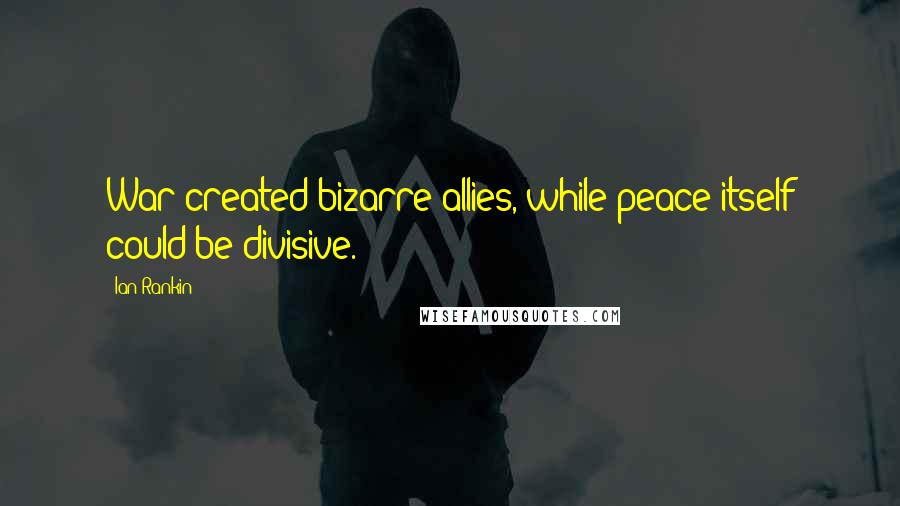 Ian Rankin Quotes: War created bizarre allies, while peace itself could be divisive.