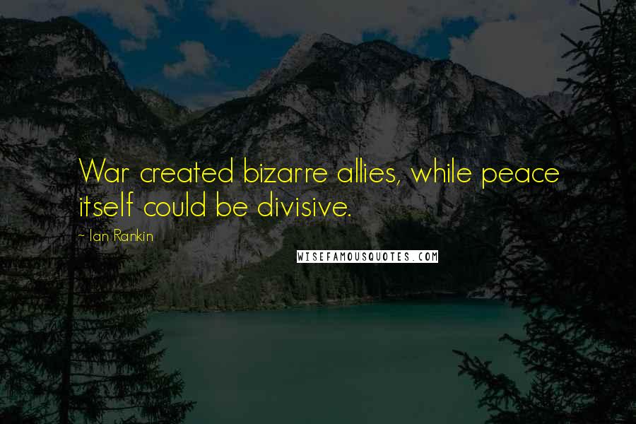 Ian Rankin Quotes: War created bizarre allies, while peace itself could be divisive.