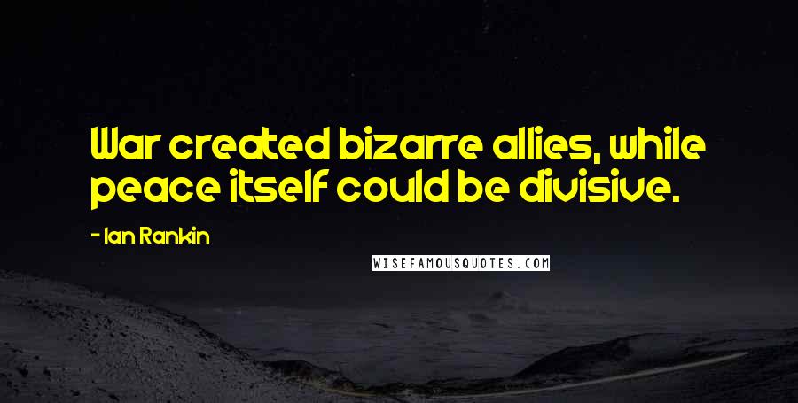 Ian Rankin Quotes: War created bizarre allies, while peace itself could be divisive.