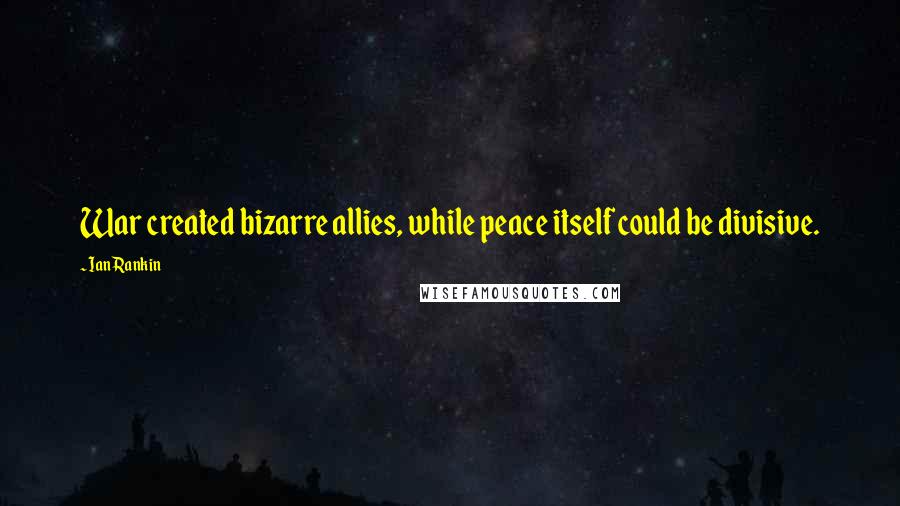 Ian Rankin Quotes: War created bizarre allies, while peace itself could be divisive.