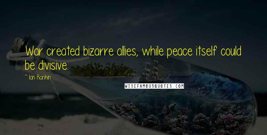 Ian Rankin Quotes: War created bizarre allies, while peace itself could be divisive.