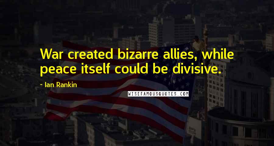 Ian Rankin Quotes: War created bizarre allies, while peace itself could be divisive.