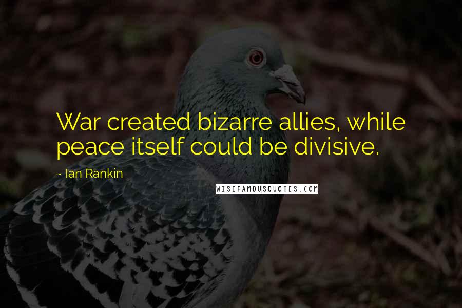 Ian Rankin Quotes: War created bizarre allies, while peace itself could be divisive.