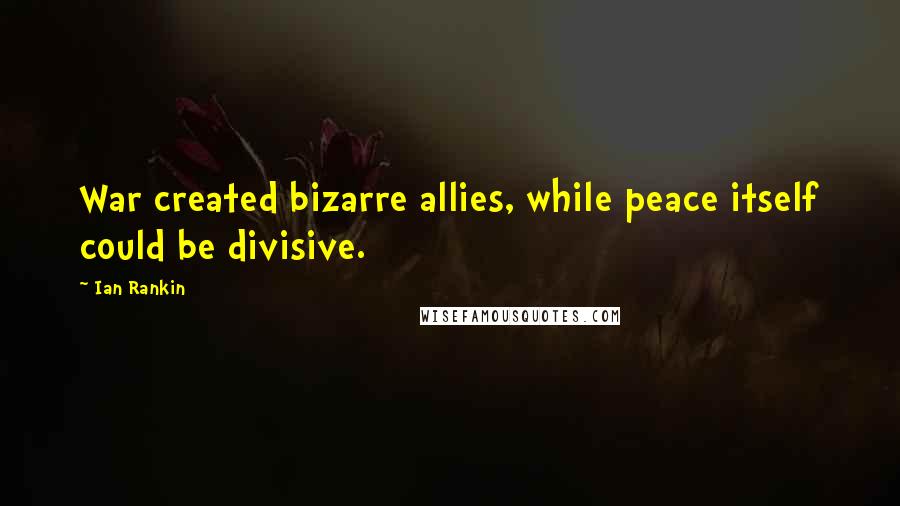 Ian Rankin Quotes: War created bizarre allies, while peace itself could be divisive.